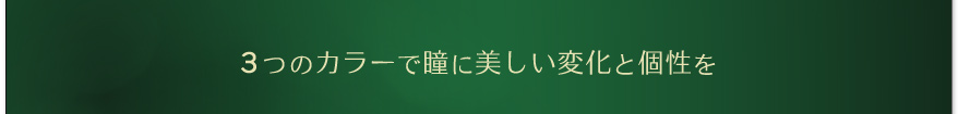 3つのカラーで瞳に美しい変化と個性を