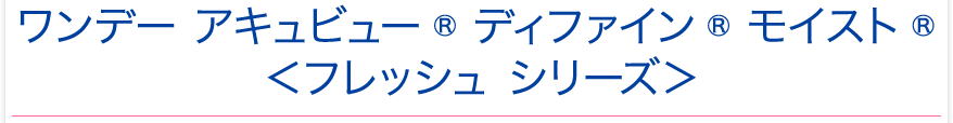 ワンデーアキュビュー ディファイン モイスト ＜フレッシュシリーズ＞