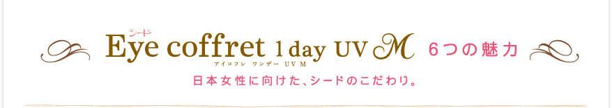 Eye coffret 1day UV 6つの魅力
