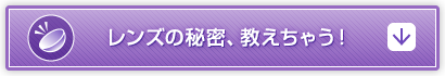 レンズの秘密、教えちゃう！