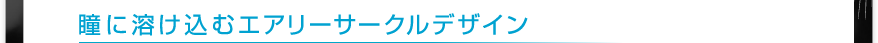 瞳に溶け込むエアリーサークルデザイン