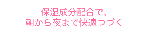 保湿成分配合で、朝から夜まで快適つづく