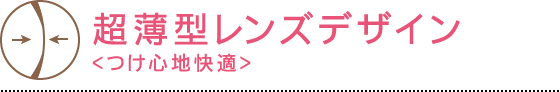 超薄型レンズデザイン - つけ心地快適