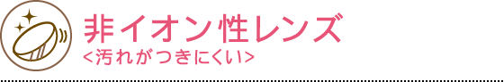 非イオン性レンズ - 汚れがつきにくい