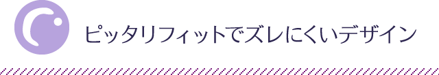 ピッタリフィットでズレにくいデザイン